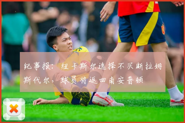 纪事报：纽卡斯尔选择不买断拉姆斯代尔，球员将返回南安普顿