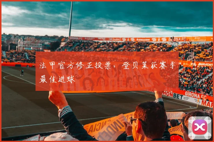 法甲官方修正投票，登贝莱获赛季最佳进球