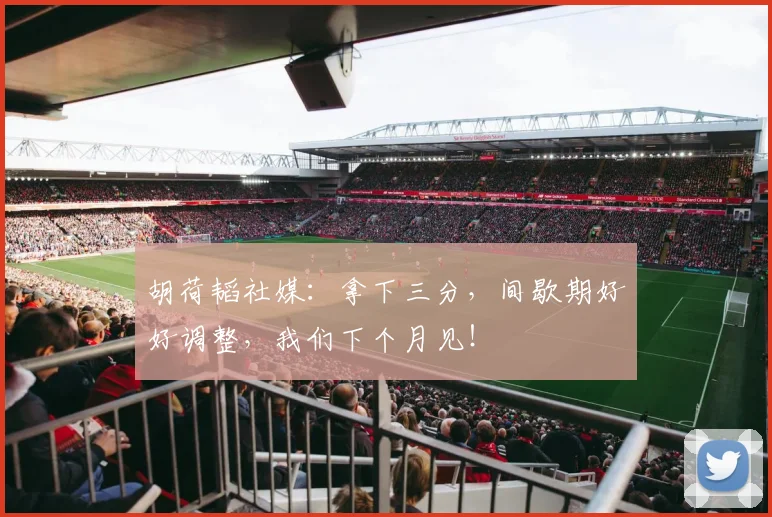 胡荷韬社媒：拿下三分，间歇期好好调整，我们下个月见！