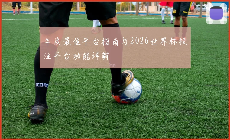 年度最佳平台指南与2026世界杯投注平台功能详解