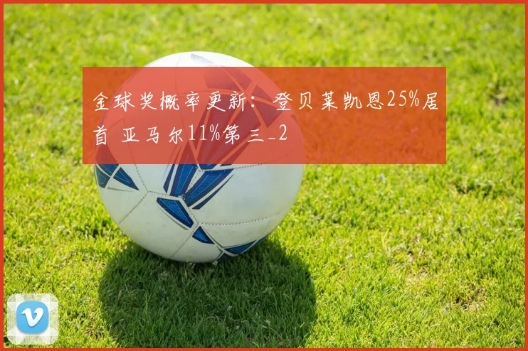 金球奖概率更新：登贝莱凯恩25%居首 亚马尔11%第三_2