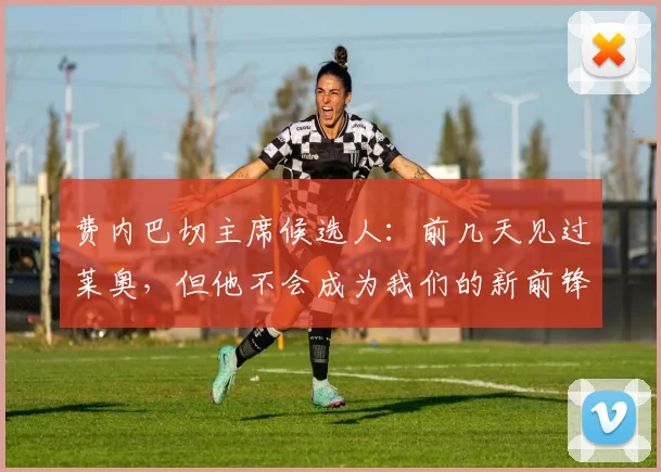 费内巴切主席候选人：前几天见过莱奥，但他不会成为我们的新前锋